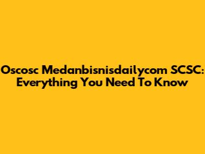 Oscosc Medanbisnisdailycom SCSC: Everything You Need To Know