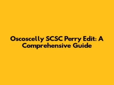 Oscoscelly SCSC Perry Edit: A Comprehensive Guide