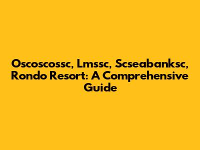 Oscoscossc, Lmssc, Scseabanksc, Rondo Resort: A Comprehensive Guide