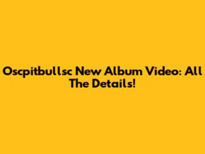 Oscpitbullsc New Album Video: All The Details!
