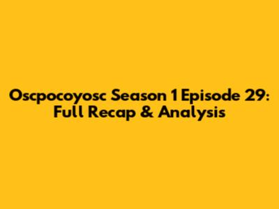 Oscpocoyosc Season 1 Episode 29: Full Recap & Analysis