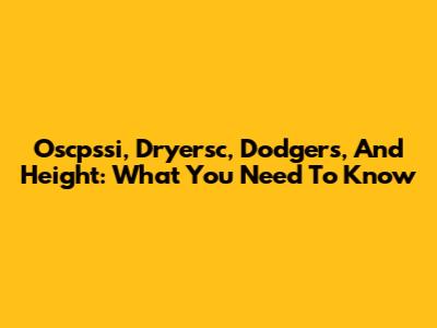 Oscpssi, Dryersc, Dodgers, And Height: What You Need To Know