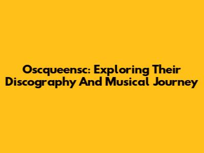 Oscqueensc: Exploring Their Discography And Musical Journey