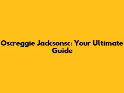 Oscreggie Jacksonsc: Your Ultimate Guide