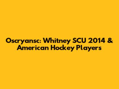 Oscryansc: Whitney SCU 2014 & American Hockey Players