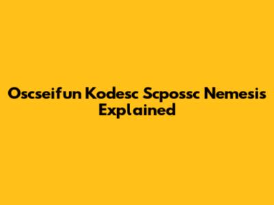 Oscseifun Kodesc Scpossc Nemesis Explained