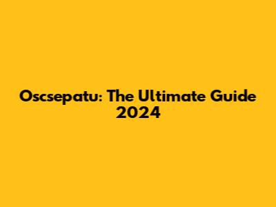 Oscsepatu: The Ultimate Guide 2024