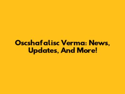 Oscshafalisc Verma: News, Updates, And More!