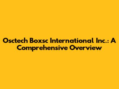 Osctech Boxsc International Inc.: A Comprehensive Overview