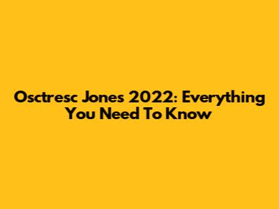 Osctresc Jones 2022: Everything You Need To Know