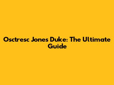Osctresc Jones Duke: The Ultimate Guide