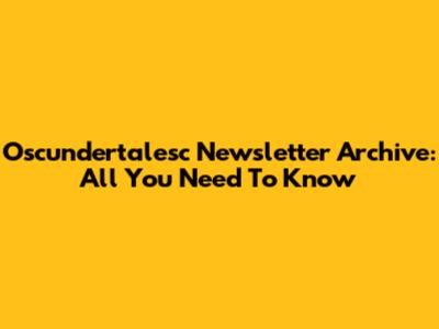 Oscundertalesc Newsletter Archive: All You Need To Know