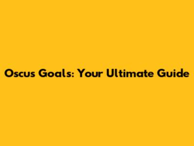 Oscus Goals: Your Ultimate Guide