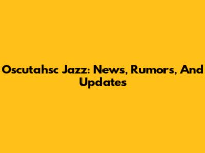 Oscutahsc Jazz: News, Rumors, And Updates