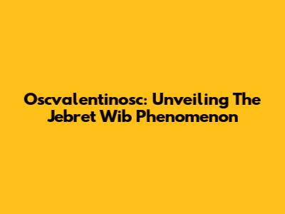 Oscvalentinosc: Unveiling The 'Jebret Wib' Phenomenon