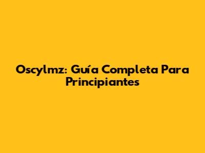 Oscylmz: Guía Completa Para Principiantes