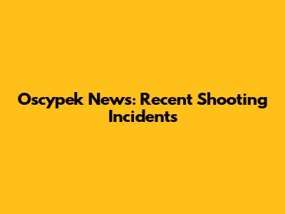 Oscypek News: Recent Shooting Incidents