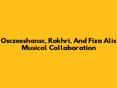 Osczeeshansc, Rokhri, And Fiza Ali's Musical Collaboration