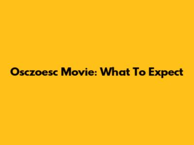 Osczoesc Movie: What To Expect