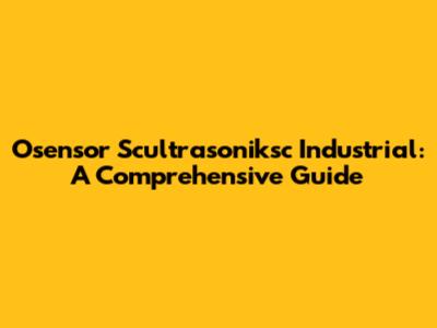 Osensor Scultrasoniksc Industrial: A Comprehensive Guide