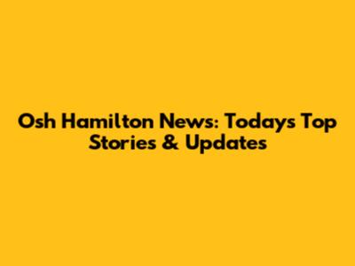Osh Hamilton News: Today's Top Stories & Updates