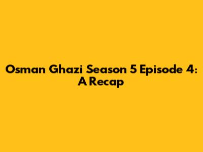 Osman Ghazi Season 5 Episode 4: A Recap