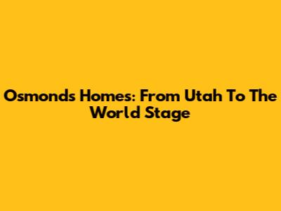 Osmonds' Homes: From Utah To The World Stage