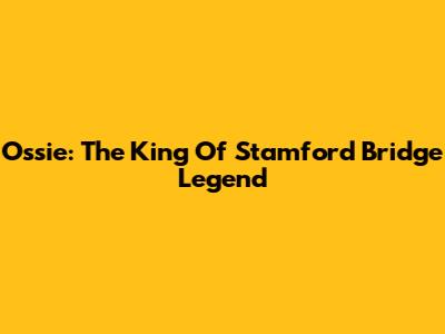Ossie: The King Of Stamford Bridge Legend