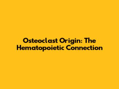 Osteoclast Origin: The Hematopoietic Connection