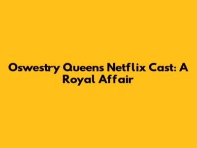 Oswestry Queens Netflix Cast: A Royal Affair