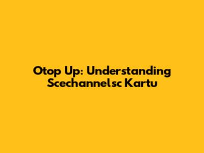 Otop Up: Understanding Scechannelsc Kartu