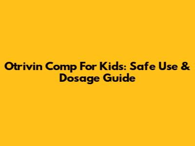 Otrivin Comp For Kids: Safe Use & Dosage Guide