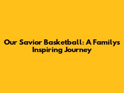 Our Savior Basketball: A Family's Inspiring Journey