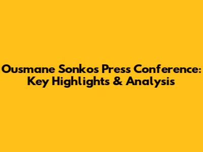 Ousmane Sonko's Press Conference: Key Highlights & Analysis