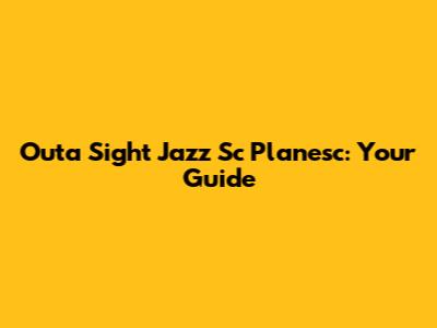 Outa Sight Jazz Sc Planesc: Your Guide