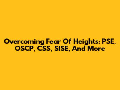 Overcoming Fear Of Heights: PSE, OSCP, CSS, SISE, And More