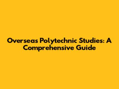 Overseas Polytechnic Studies: A Comprehensive Guide