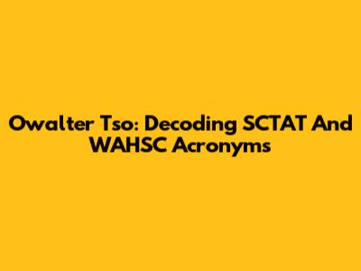 Owalter Tso: Decoding SCTAT And WAHSC Acronyms