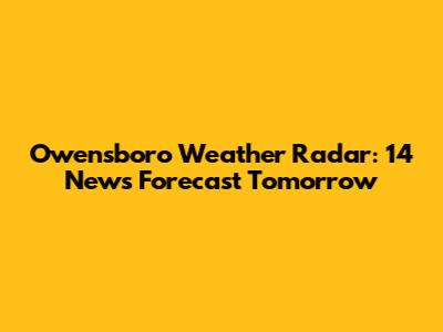 Owensboro Weather Radar: 14 News Forecast Tomorrow