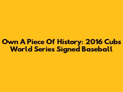 Own A Piece Of History: 2016 Cubs World Series Signed Baseball