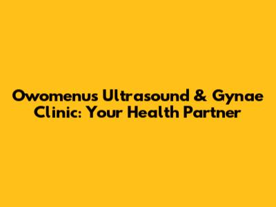 Owomenu's Ultrasound & Gynae Clinic: Your Health Partner