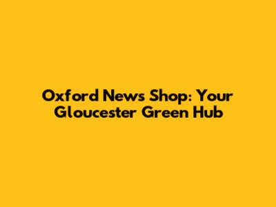 Oxford News Shop: Your Gloucester Green Hub
