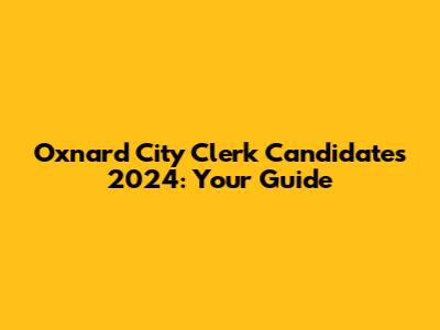 Oxnard City Clerk Candidates 2024: Your Guide
