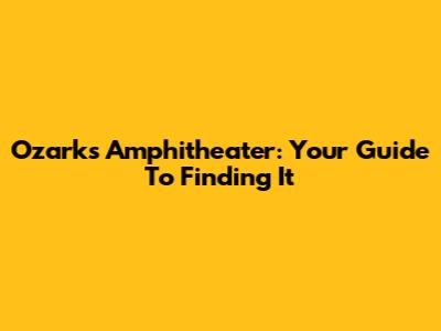 Ozarks Amphitheater: Your Guide To Finding It