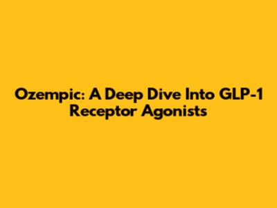 Ozempic: A Deep Dive Into GLP-1 Receptor Agonists