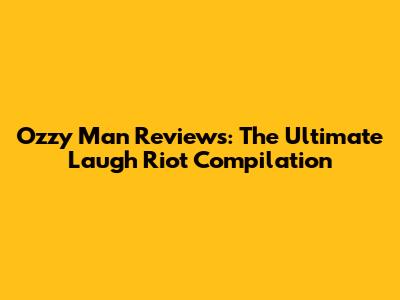 Ozzy Man Reviews: The Ultimate Laugh Riot Compilation