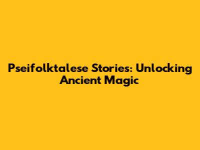 P'seifolktalese Stories: Unlocking Ancient Magic