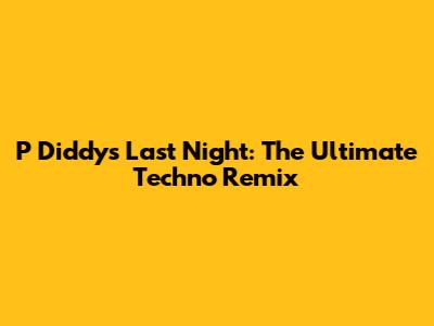 P Diddy's Last Night: The Ultimate Techno Remix