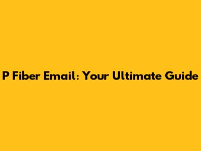 P Fiber Email: Your Ultimate Guide