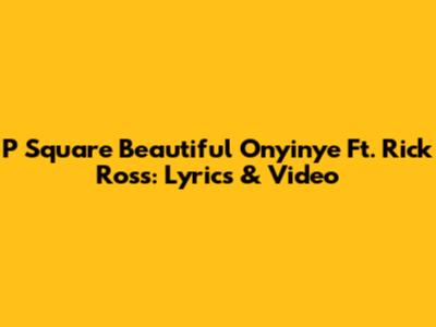 P Square "Beautiful Onyinye" Ft. Rick Ross: Lyrics & Video